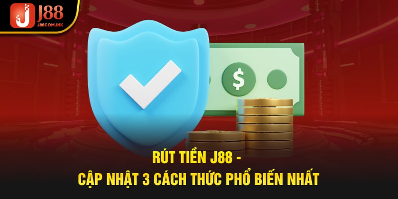 Rút Tiền J88 - Cập Nhật 3 Cách Thức Phổ Biến Nhất